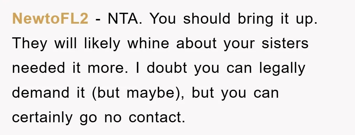 NewtoFL2 - NTA. You should bring it up. They will likely whine about your sisters needed it more. I doubt you can legally demand it (but maybe), but you can...