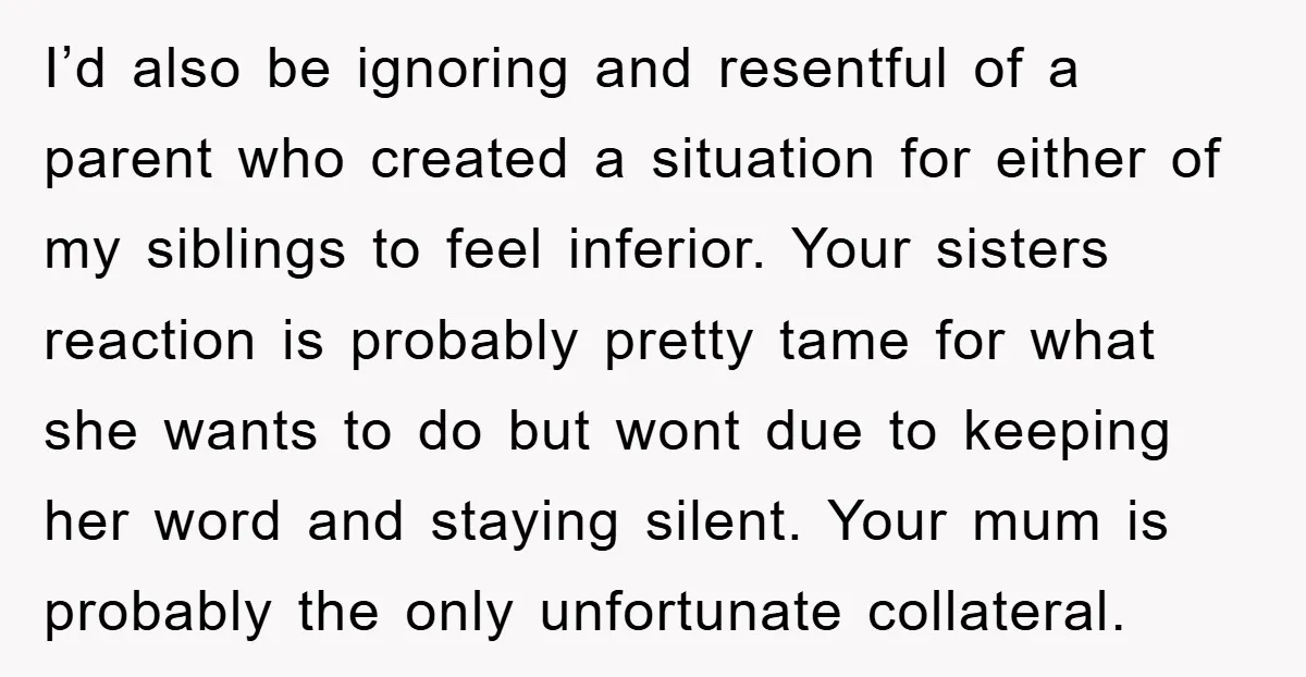 I’d also be ignoring and resentful of a parent who created a situation for either of my siblings to feel inferior. Your sisters reaction is probably pretty tame for what...