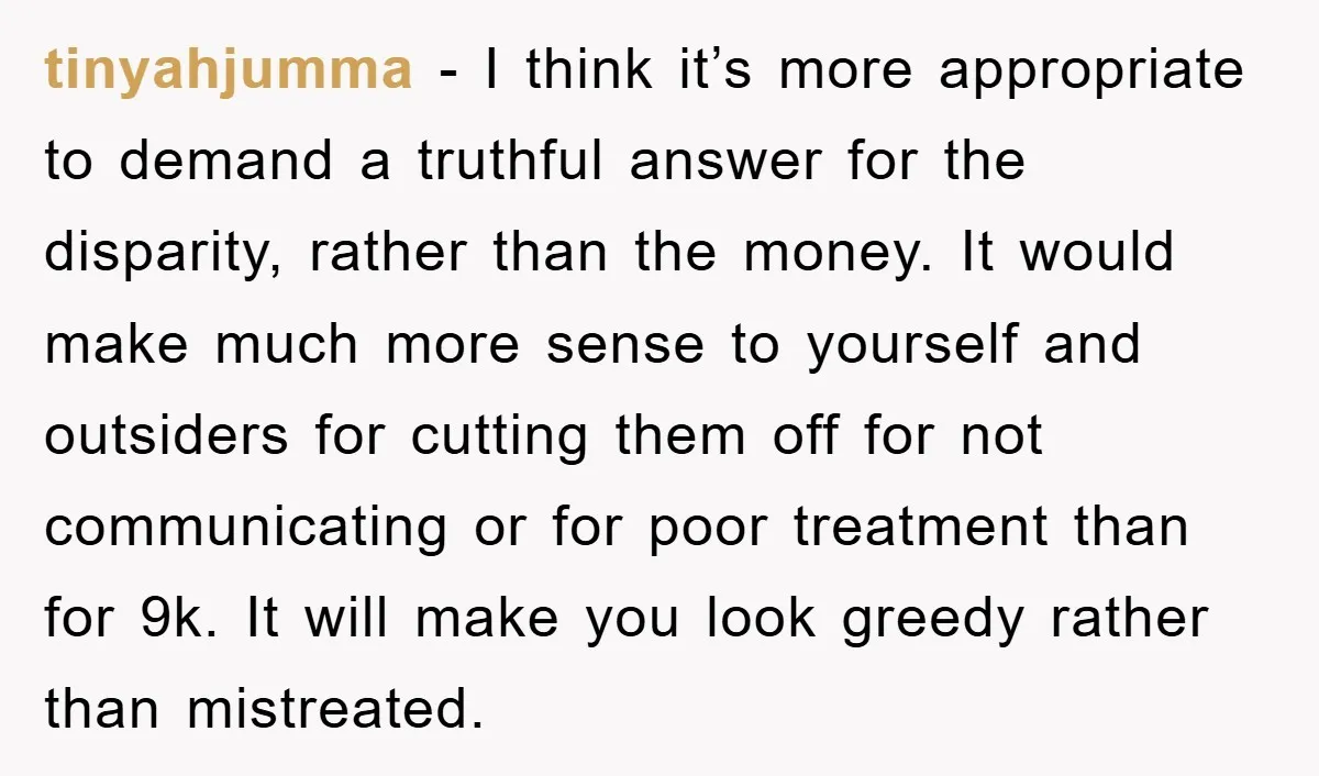 tinyahjumma - I think it’s more appropriate to demand a truthful answer for the disparity, rather than the money. It would make much more sense to yourself and outsiders for...