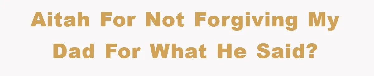 AITAH for not forgiving my dad for what he said?