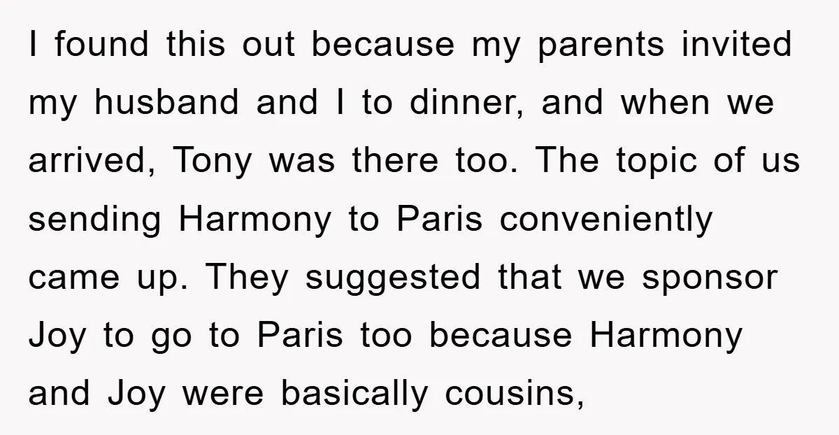 I found this out because my parents invited my husband and I to dinner, and when we arrived, Tony was there too. The topic of us sending Harmony to Paris...