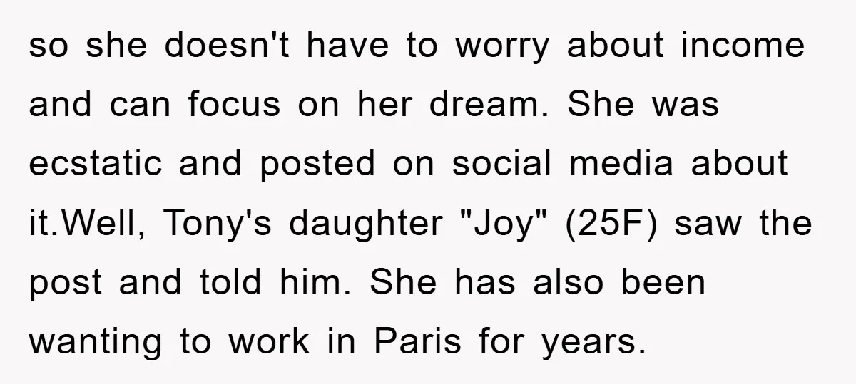 so she doesn't have to worry about income and can focus on her dream. She was ecstatic and posted on social media about it.Well, Tony's daughter "Joy" (25F) saw the...