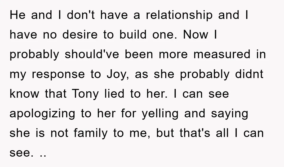 He and I don't have a relationship and I have no desire to build one. Now I probably should've been more measured in my response to Joy, as she probably...