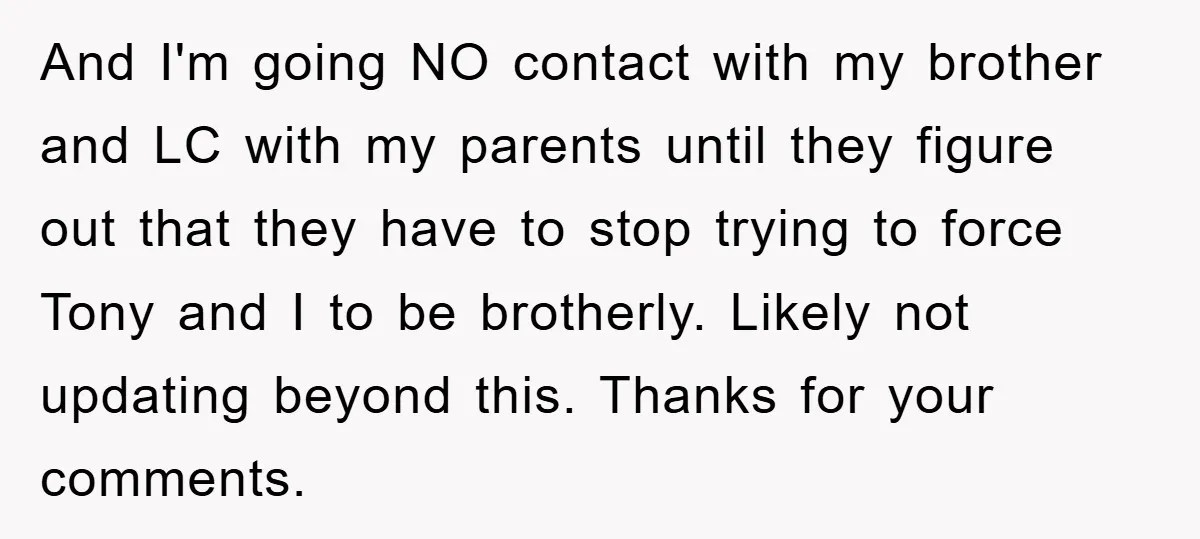 And I'm going NO contact with my brother and LC with my parents until they figure out that they have to stop trying to force Tony and I to be...