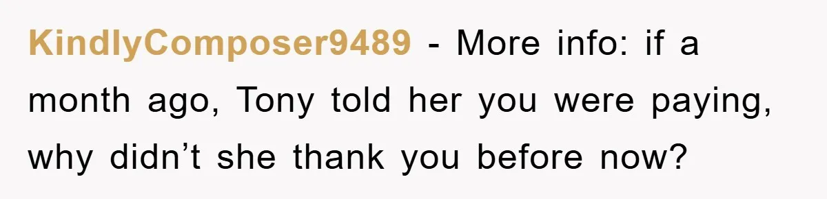 KindlyComposer9489 − More info: if a month ago, Tony told her you were paying, why didn’t she thank you before now?