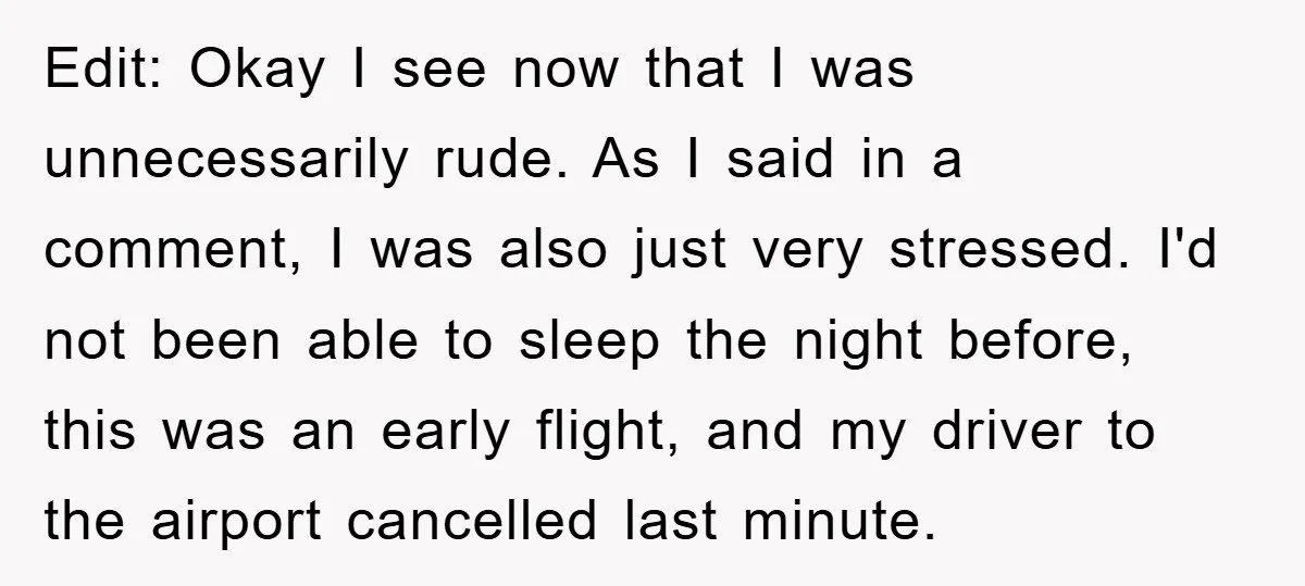 Edit: Okay I see now that I was unnecessarily rude. As I said in a comment, I was also just very stressed. I'd not been able to sleep the night...