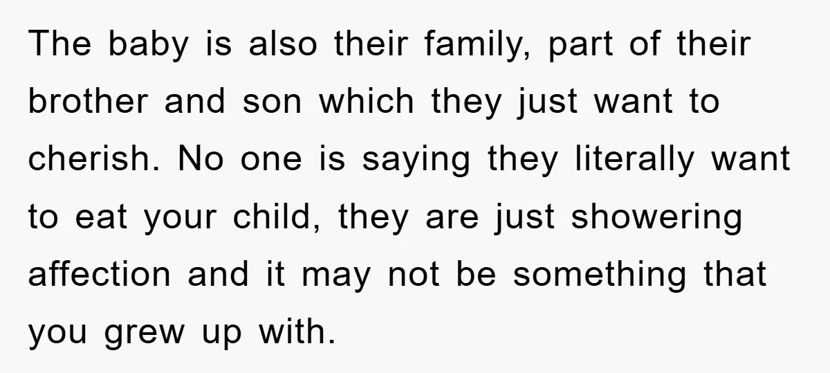 The baby is also their family, part of their brother and son which they just want to cherish. No one is saying they literally want to eat your child, they...