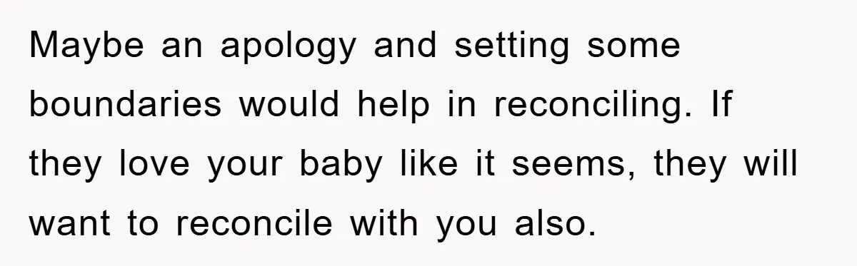 Maybe an apology and setting some boundaries would help in reconciling. If they love your baby like it seems, they will want to reconcile with you also.