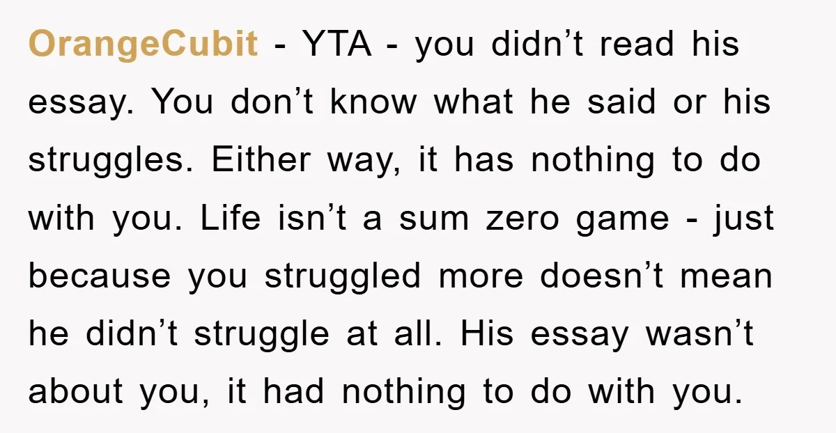 OrangeCubit − YTA - you didn’t read his essay. You don’t know what he said or his struggles. Either way, it has nothing to do with you. Life isn’t a...