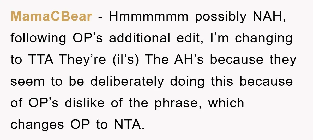 MamaCBear - Hmmmmmm possibly NAH, following OP’s additional edit, I’m changing to TTA They’re (il’s) The AH’s because they seem to be deliberately doing this because of OP’s dislike of...