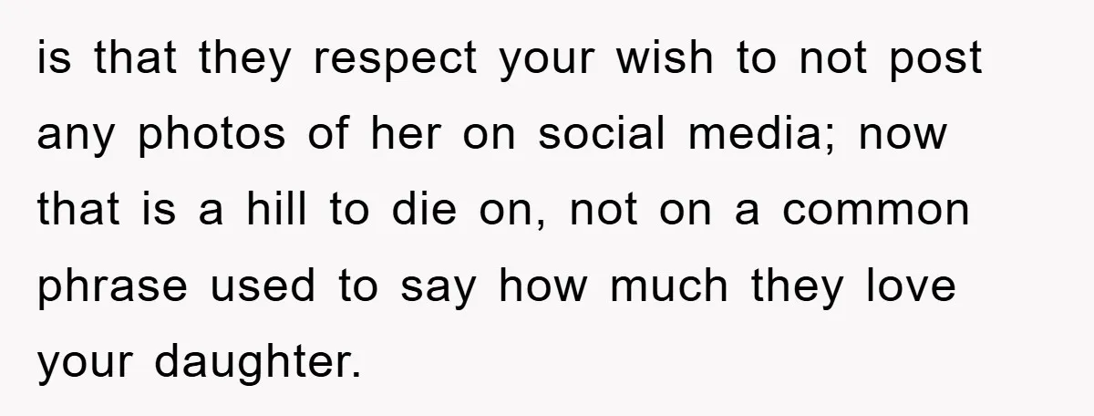is that they respect your wish to not post any photos of her on social media; now that is a hill to die on, not on a common phrase used...