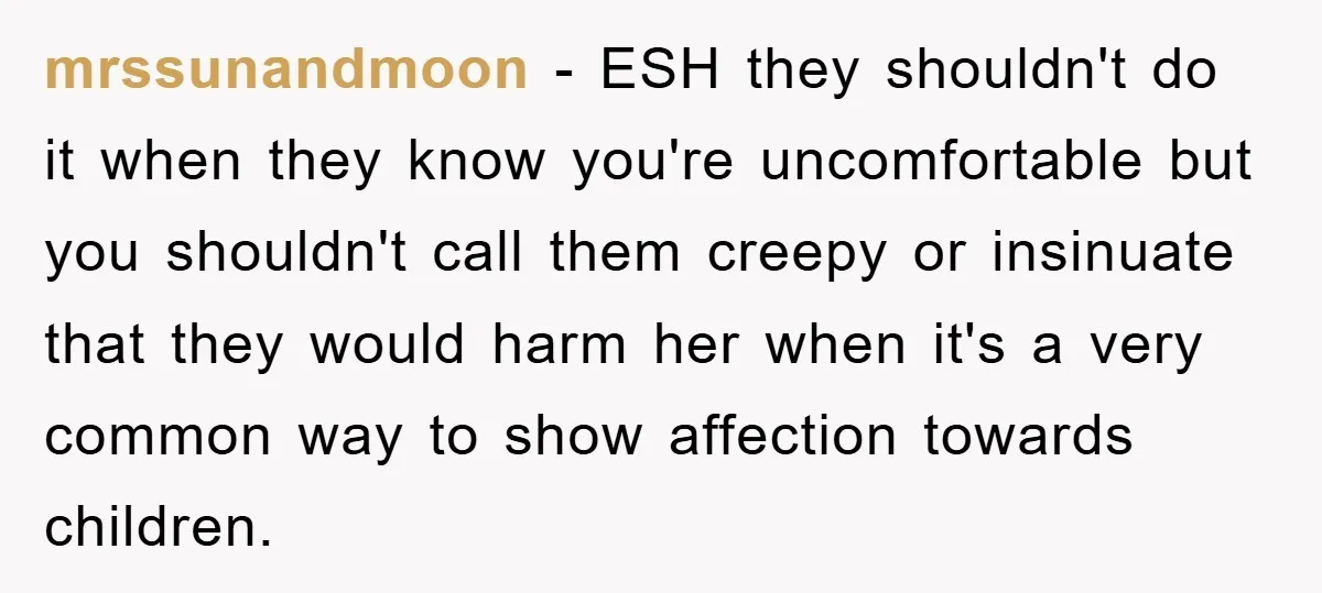 mrssunandmoon - ESH they shouldn't do it when they know you're uncomfortable but you shouldn't call them creepy or insinuate that they would harm her when it's a very common...
