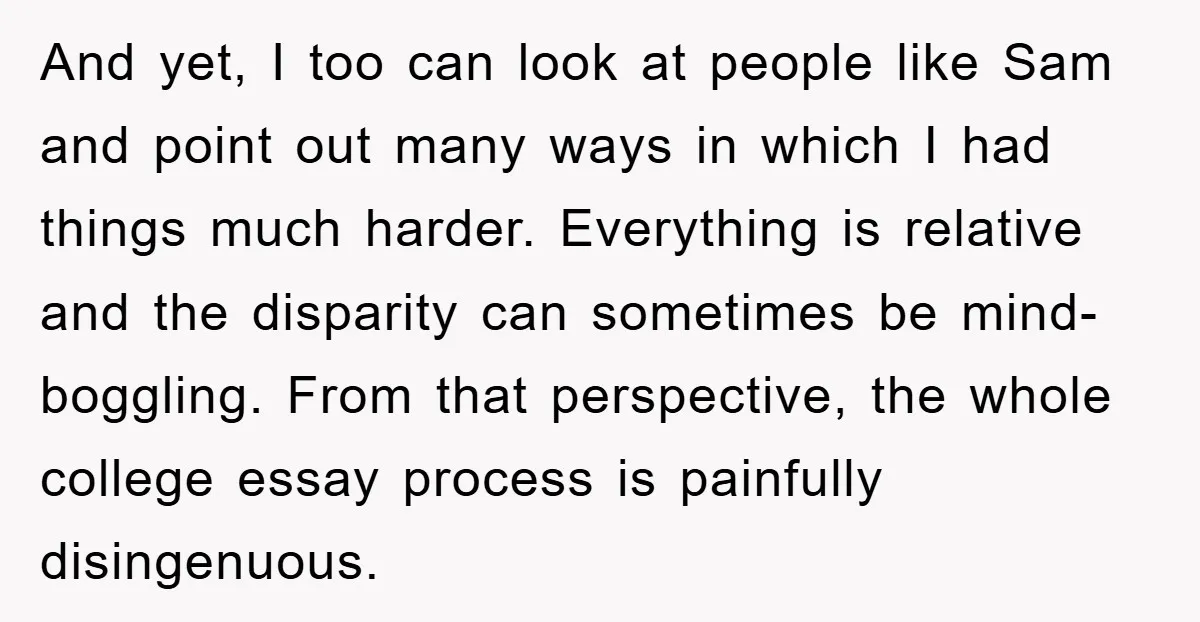 And yet, I too can look at people like Sam and point out many ways in which I had things much harder. Everything is relative and the disparity can sometimes...