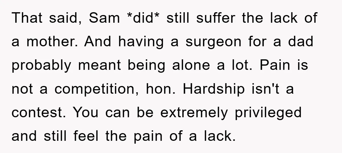 That said, Sam *did* still suffer the lack of a mother. And having a surgeon for a dad probably meant being alone a lot. Pain is not a competition, hon....