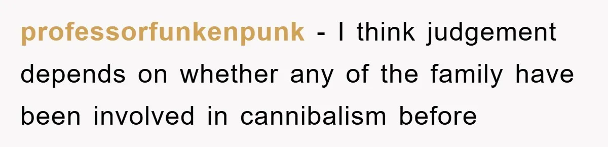 professorfunkenpunk - I think judgement depends on whether any of the family have been involved in cannibalism before