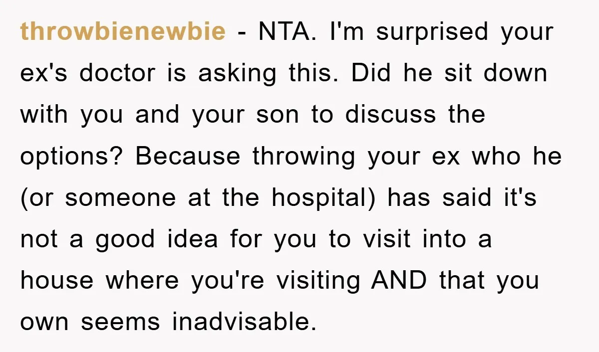 throwbienewbie - NTA. I'm surprised your ex's doctor is asking this. Did he sit down with you and your son to discuss the options? Because throwing your ex who he...