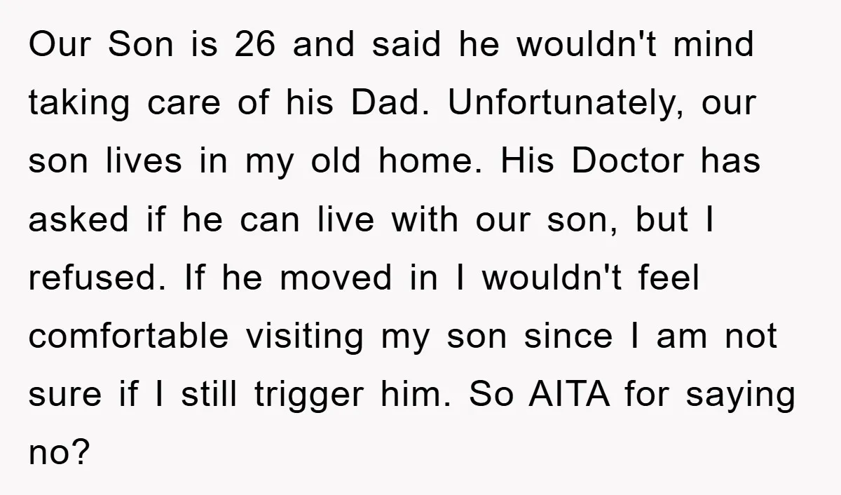 Our Son is 26 and said he wouldn't mind taking care of his Dad. Unfortunately, our son lives in my old home. His Doctor has asked if he can live...
