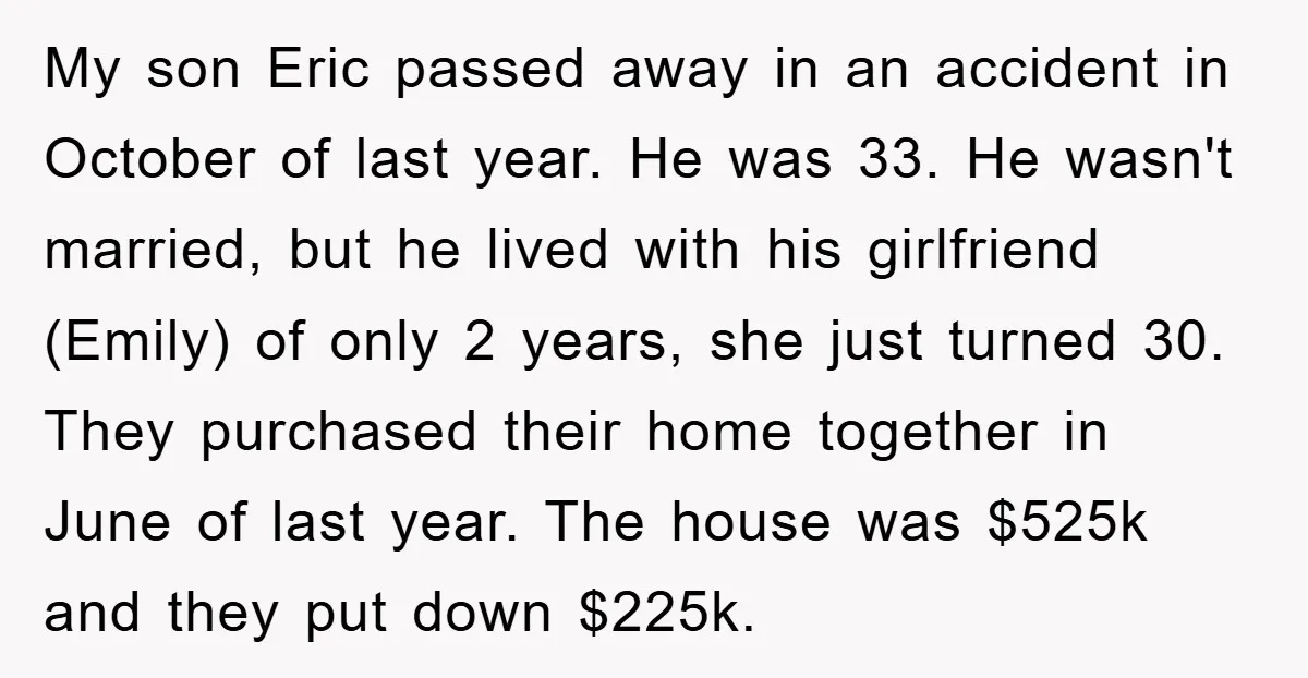 My son Eric passed away in an accident in October of last year. He was 33. He wasn't married, but he lived with his girlfriend (Emily) of only 2 years,...