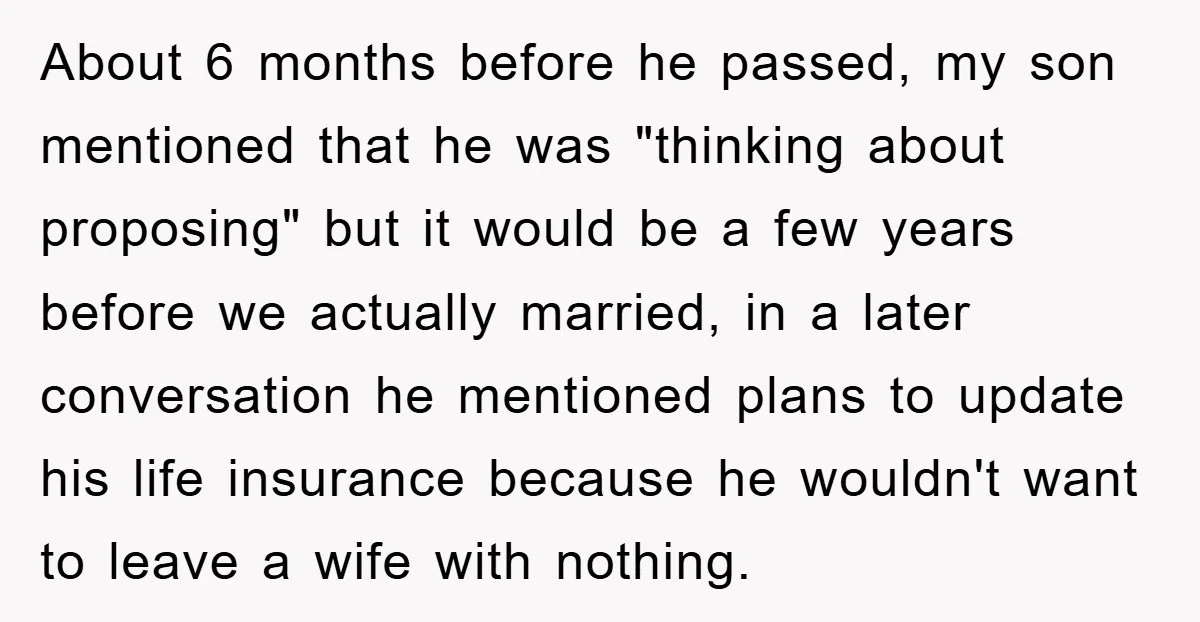About 6 months before he passed, my son mentioned that he was "thinking about proposing" but it would be a few years before we actually married, in a later conversation...