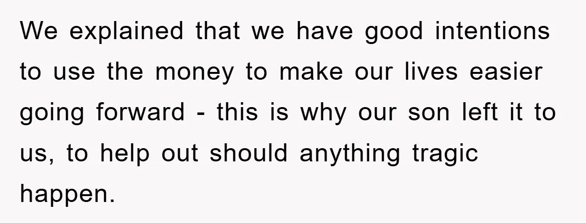 We explained that we have good intentions to use the money to make our lives easier going forward - this is why our son left it to us, to help...