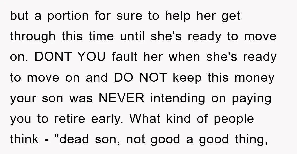 but a portion for sure to help her get through this time until she's ready to move on. DONT YOU fault her when she's ready to move on and DO...