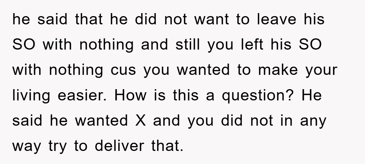 he said that he did not want to leave his SO with nothing and still you left his SO with nothing cus you wanted to make your living easier. How...