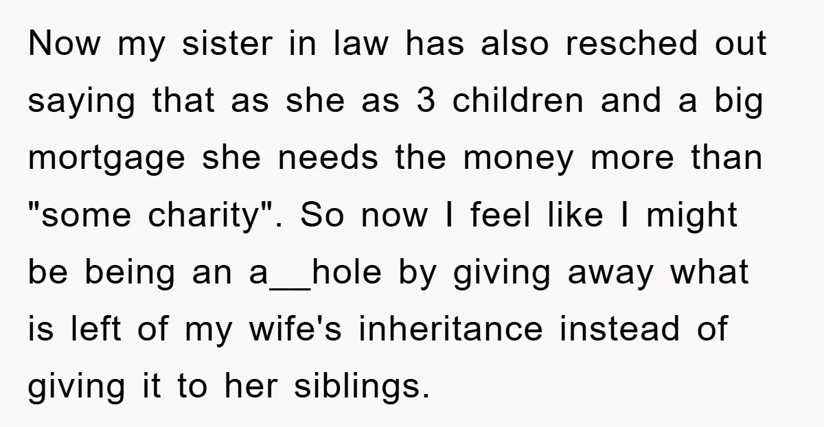 Now my sister in law has also resched out saying that as she as 3 children and a big mortgage she needs the money more than "some charity". So now...