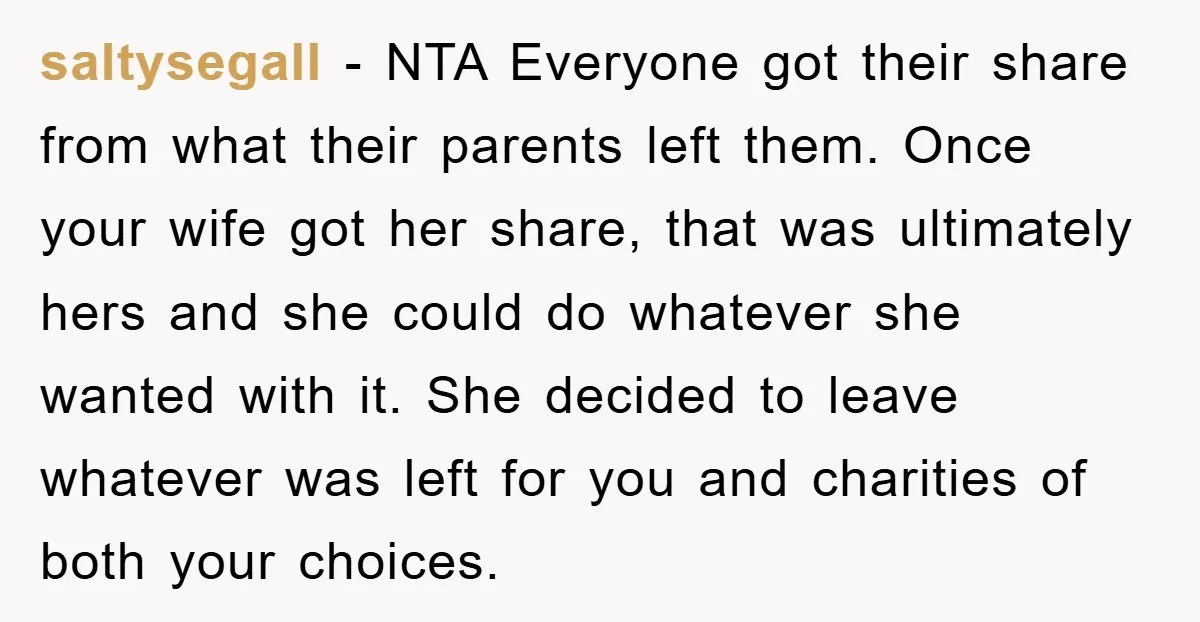 saltysegall − NTA Everyone got their share from what their parents left them. Once your wife got her share, that was ultimately hers and she could do whatever she wanted...