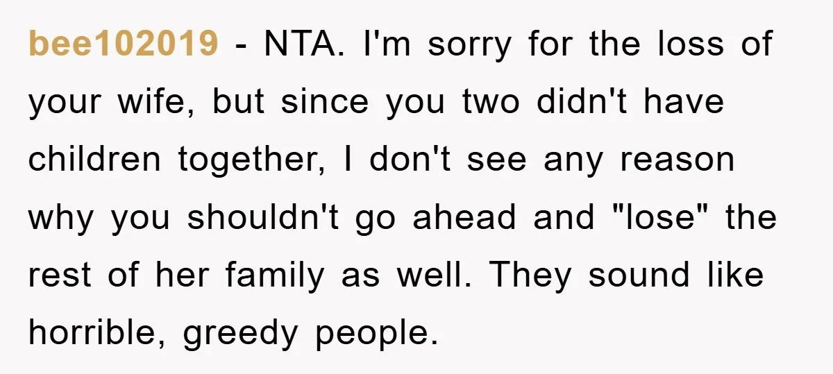 bee102019 − NTA. I'm sorry for the loss of your wife, but since you two didn't have children together, I don't see any reason why you shouldn't go ahead and...