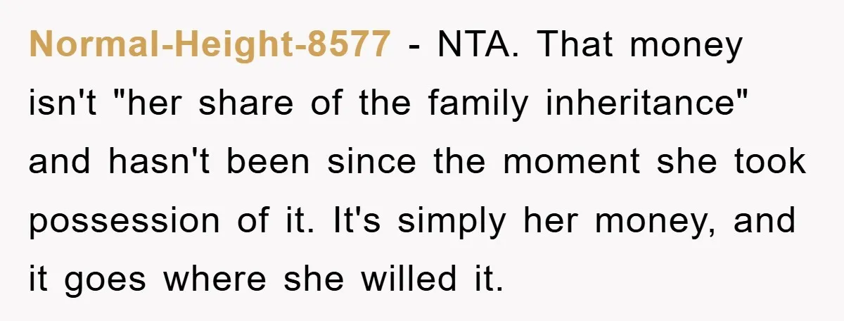 Normal-Height-8577 − NTA. That money isn't "her share of the family inheritance" and hasn't been since the moment she took possession of it. It's simply her money, and it goes...