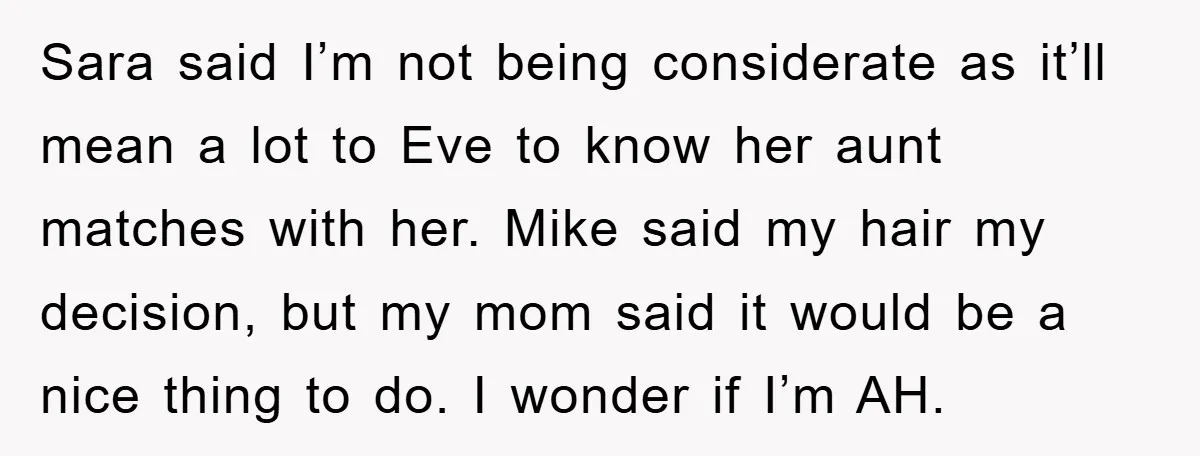 Sara said I’m not being considerate as it’ll mean a lot to Eve to know her aunt matches with her. Mike said my hair my decision, but my mom said...