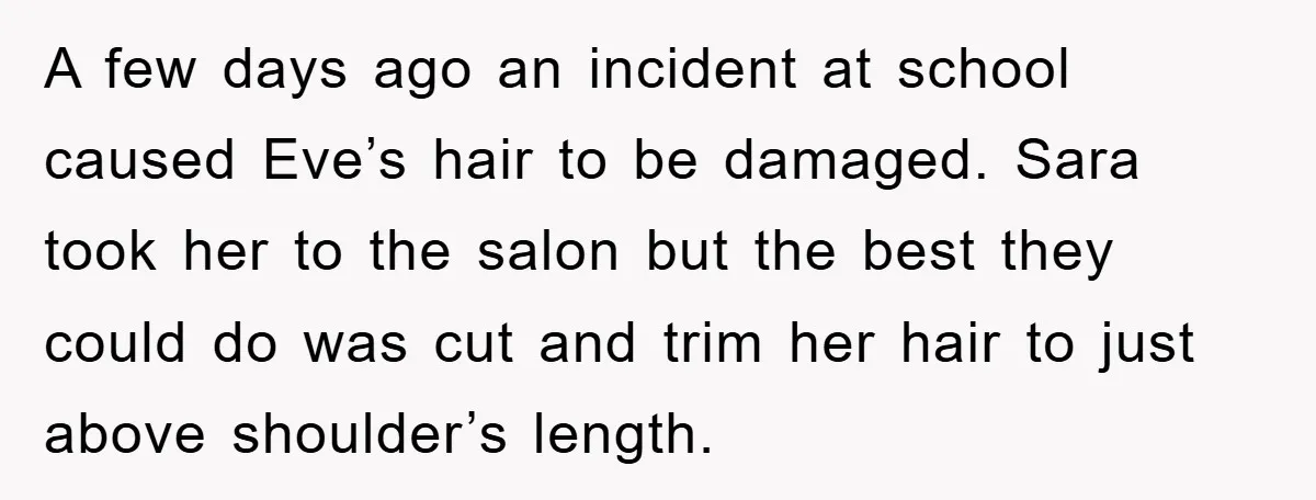 A few days ago an incident at school caused Eve’s hair to be damaged. Sara took her to the salon but the best they could do was cut and trim...