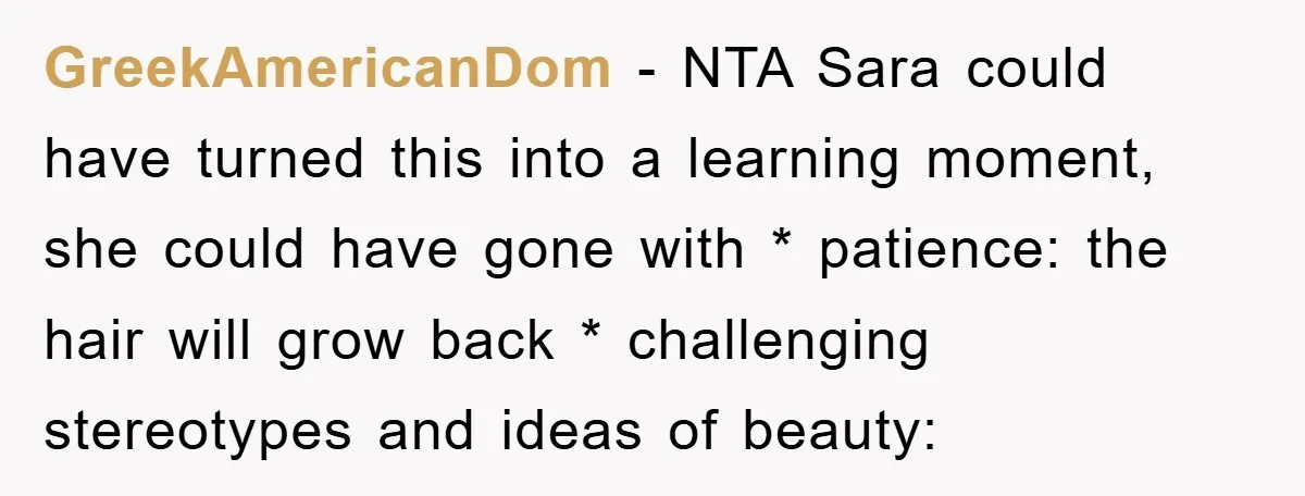 GreekAmericanDom − NTA Sara could have turned this into a learning moment, she could have gone with * patience: the hair will grow back * challenging stereotypes and ideas of...