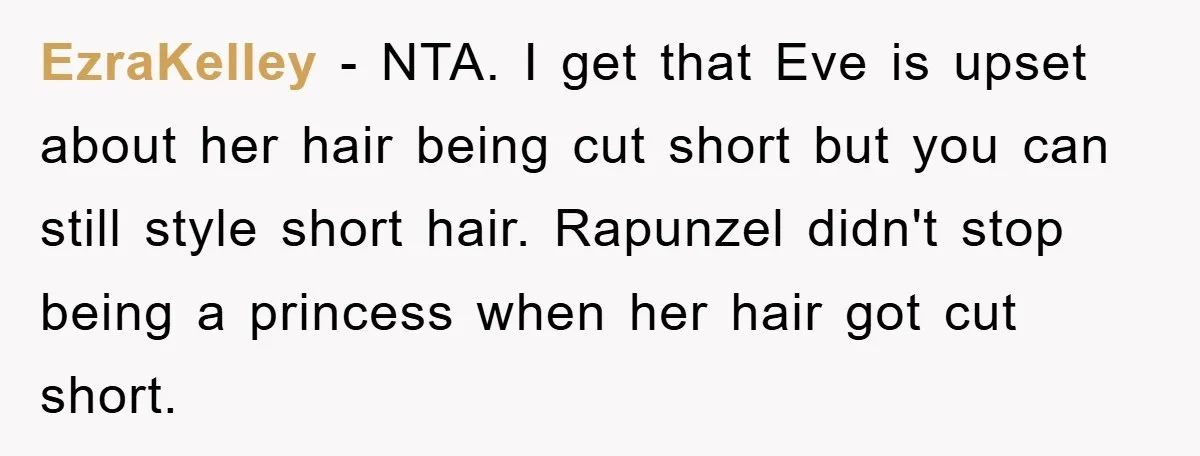 EzraKelley − NTA. I get that Eve is upset about her hair being cut short but you can still style short hair. Rapunzel didn't stop being a princess when her...