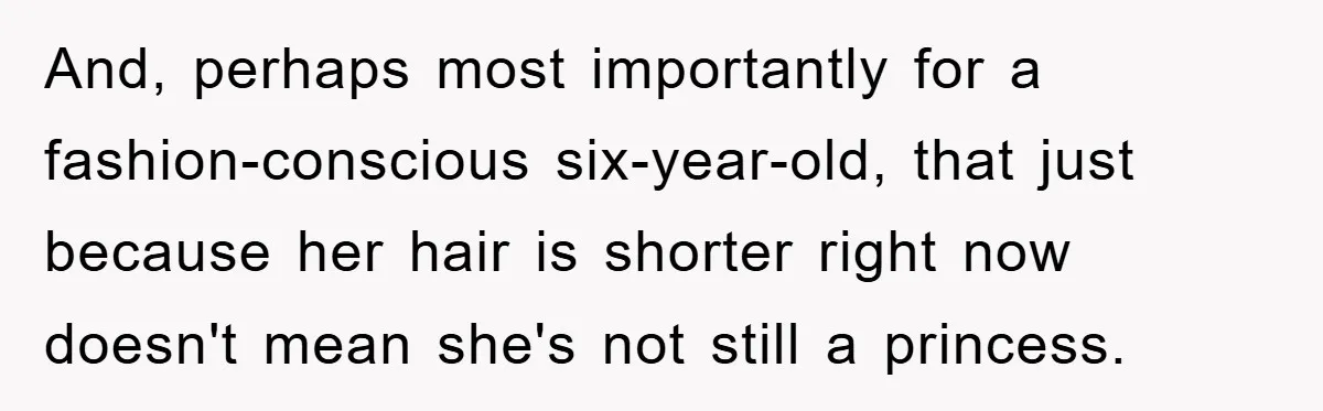 And, perhaps most importantly for a fashion-conscious six-year-old, that just because her hair is shorter right now doesn't mean she's not still a princess.