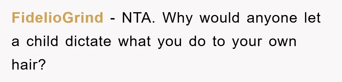 FidelioGrind − NTA. Why would anyone let a child dictate what you do to your own hair?