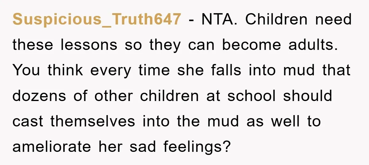 Suspicious_Truth647 − NTA. Children need these lessons so they can become adults. You think every time she falls into mud that dozens of other children at school should cast themselves...