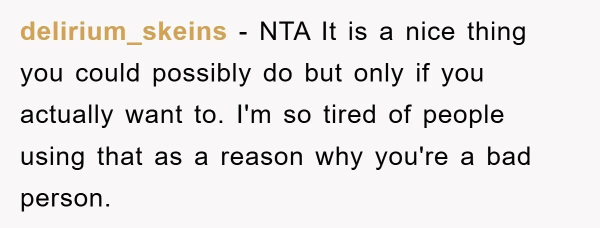 delirium_skeins − NTA It is a nice thing you could possibly do but only if you actually want to. I'm so tired of people using that as a reason why...