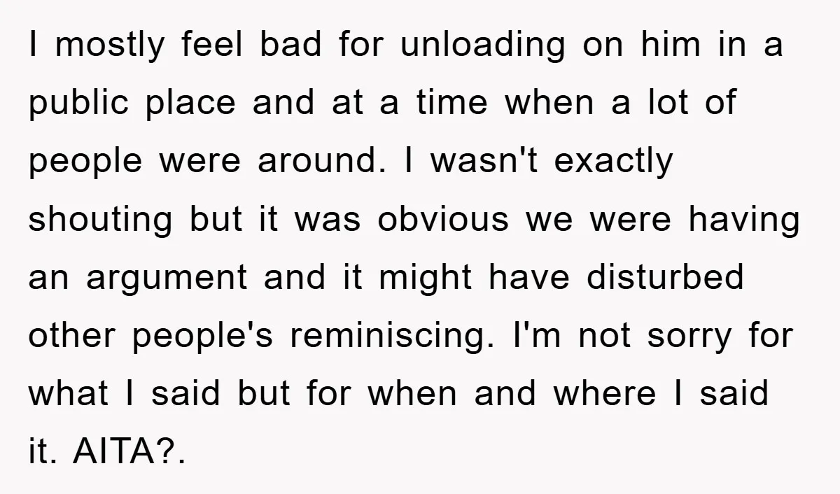 I mostly feel bad for unloading on him in a public place and at a time when a lot of people were around. I wasn't exactly shouting but it was...