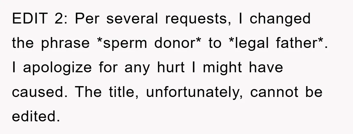 EDIT 2: Per several requests, I changed the phrase *sperm donor* to *legal father*. I apologize for any hurt I might have caused. The title, unfortunately, cannot be edited.