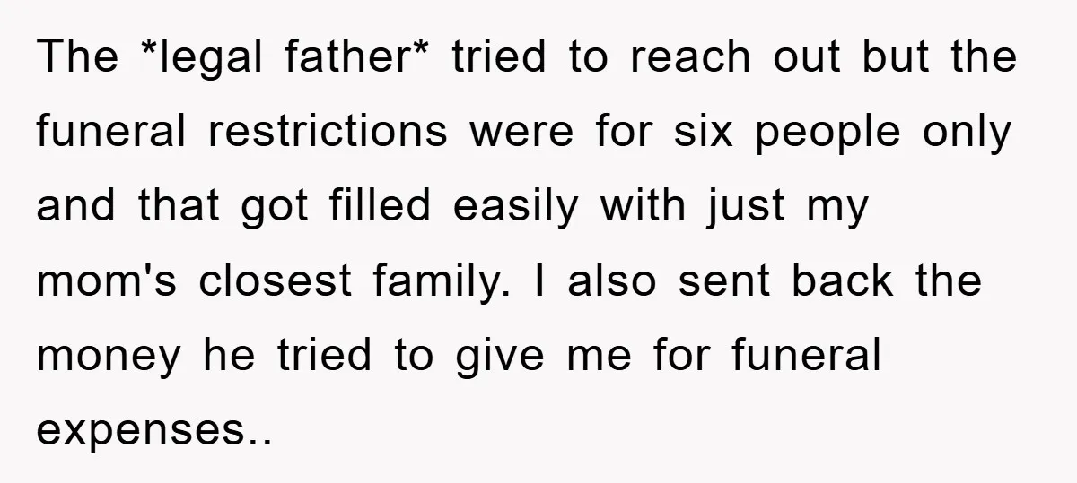 The *legal father* tried to reach out but the funeral restrictions were for six people only and that got filled easily with just my mom's closest family. I also sent...