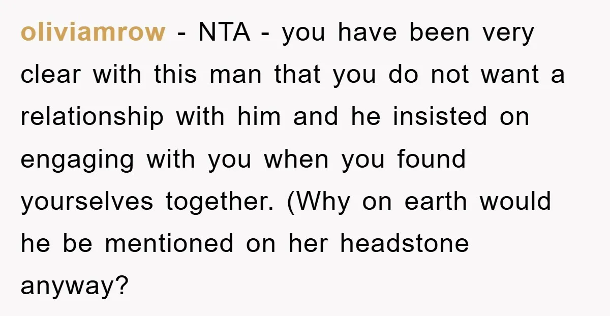 oliviamrow − NTA - you have been very clear with this man that you do not want a relationship with him and he insisted on engaging with you when you...