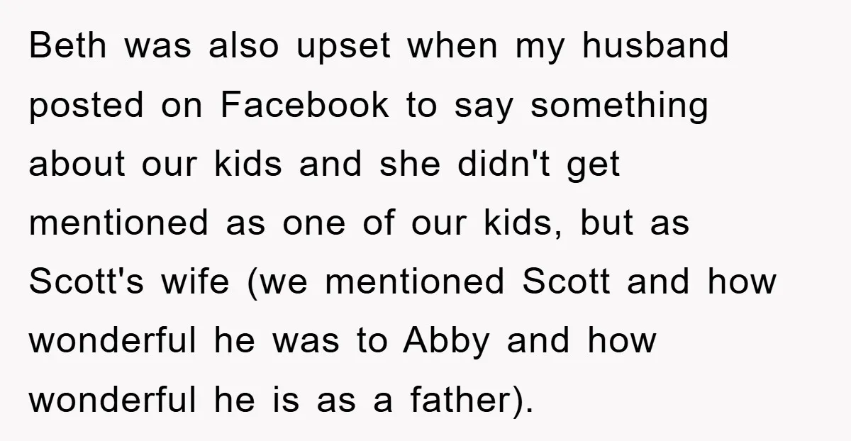 Beth was also upset when my husband posted on Facebook to say something about our kids and she didn't get mentioned as one of our kids, but as Scott's wife...
