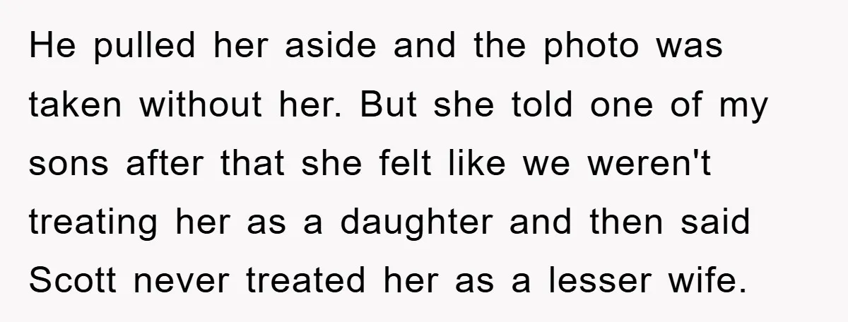 He pulled her aside and the photo was taken without her. But she told one of my sons after that she felt like we weren't treating her as a daughter...