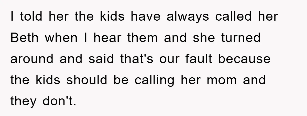 I told her the kids have always called her Beth when I hear them and she turned around and said that's our fault because the kids should be calling her...