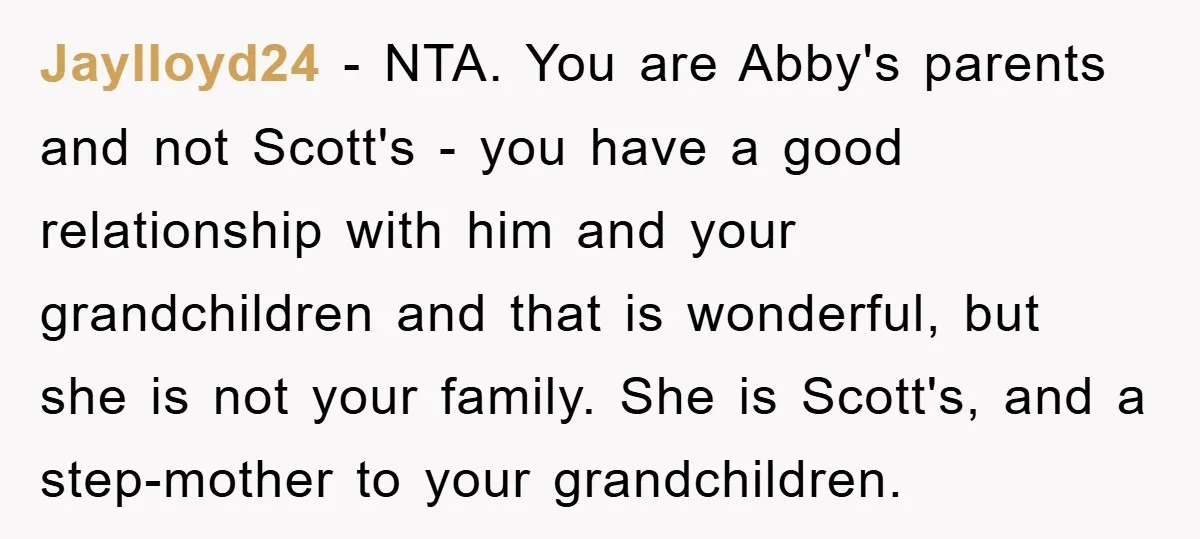 Jaylloyd24 − NTA. You are Abby's parents and not Scott's - you have a good relationship with him and your grandchildren and that is wonderful, but she is not your...