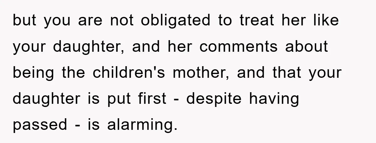 but you are not obligated to treat her like your daughter, and her comments about being the children's mother, and that your daughter is put first - despite having passed...