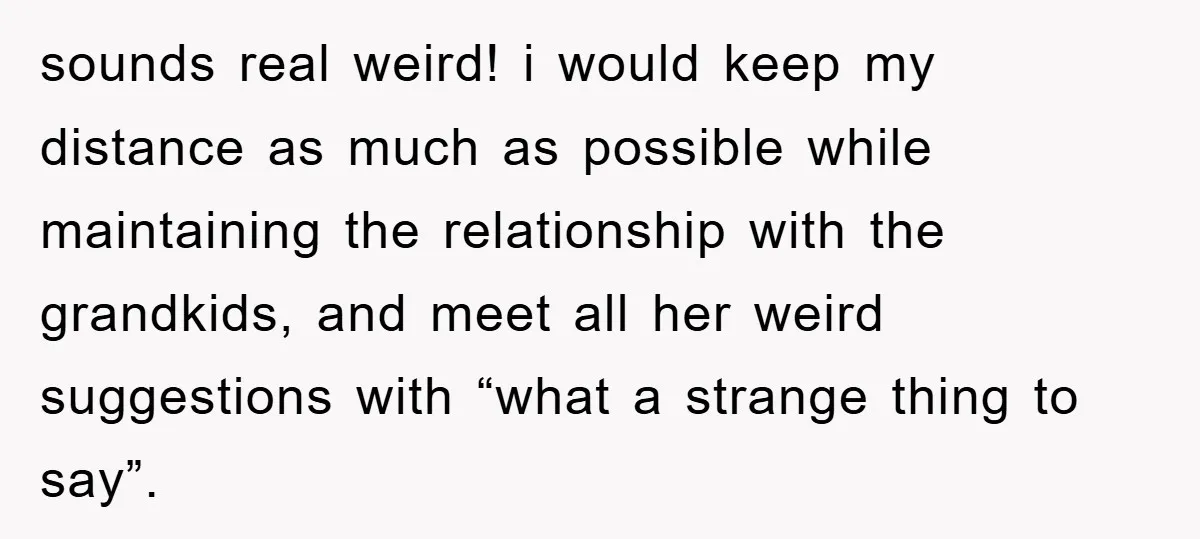 sounds real weird! i would keep my distance as much as possible while maintaining the relationship with the grandkids, and meet all her weird suggestions with “what a strange thing...