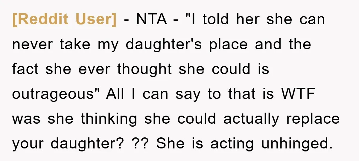 [Reddit User] − NTA - "I told her she can never take my daughter's place and the fact she ever thought she could is outrageous" All I can say to...