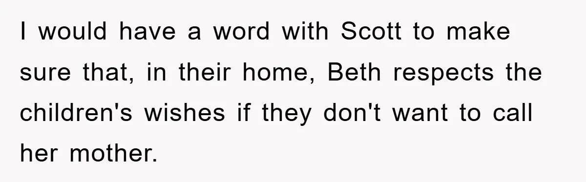 I would have a word with Scott to make sure that, in their home, Beth respects the children's wishes if they don't want to call her mother.